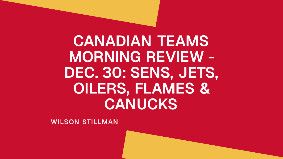Canadian Teams Morning Review - Dec. 30: Sens, Jets, Oilers, Flames & Canucks