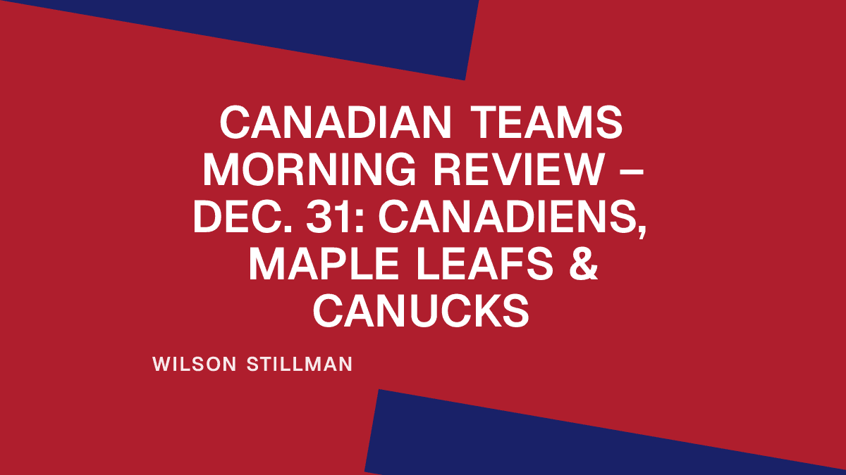 Canadian Teams Morning Review – Dec. 31: Canadiens, Maple Leafs & Canucks