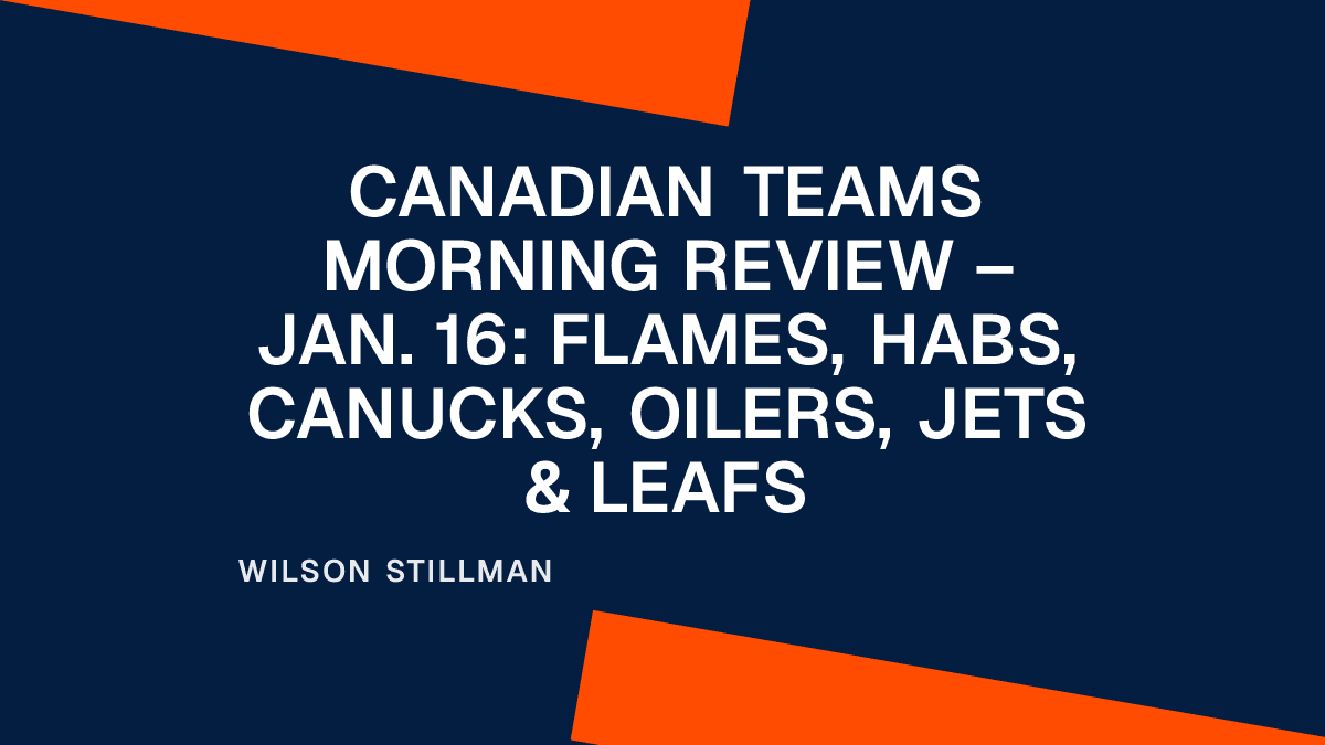 Canadian Teams Morning Review – Jan. 16: Flames, Habs, Canucks, Oilers, Jets & Leafs