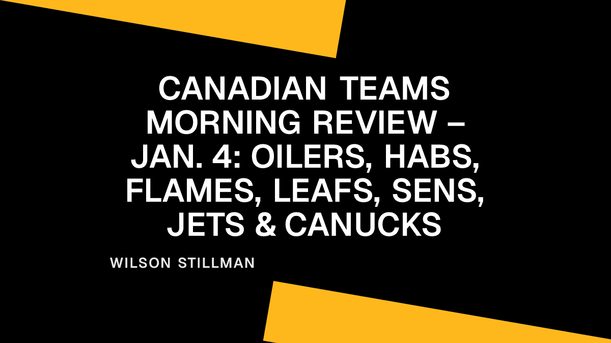 Canadian Teams Morning Review – Jan. 4: Oilers, Habs, Flames, Leafs, Sens, Jets & Canucks