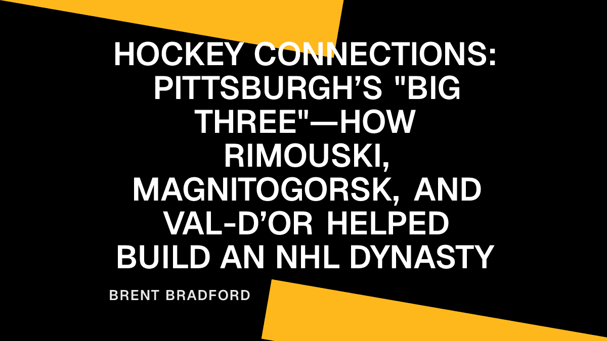 Hockey Connections: Pittsburgh’s "Big Three"—How Rimouski, Magnitogorsk, and Val-d’Or Helped Build an NHL Dynasty