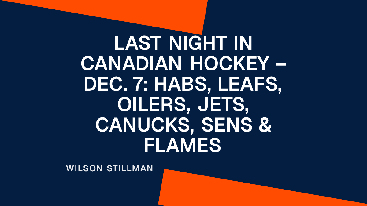 Last Night in Canadian Hockey – Dec. 7: Habs, Leafs, Oilers, Jets, Canucks, Sens & Flames