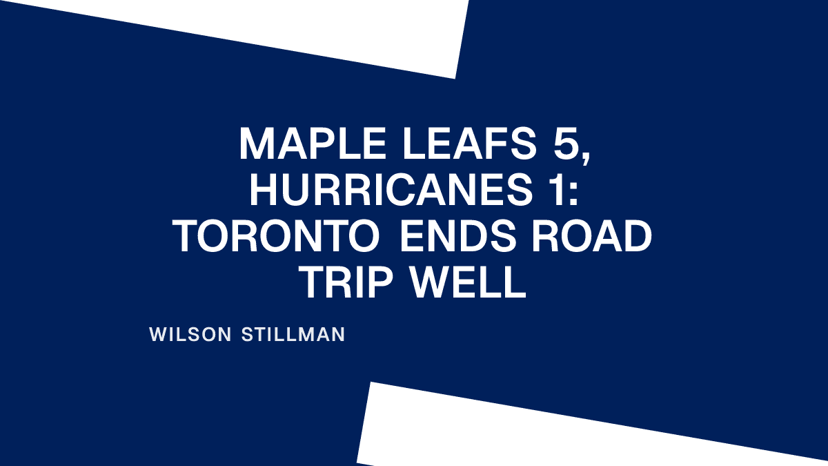Maple Leafs 5, Hurricanes 1: Toronto Ends Road Trip Well