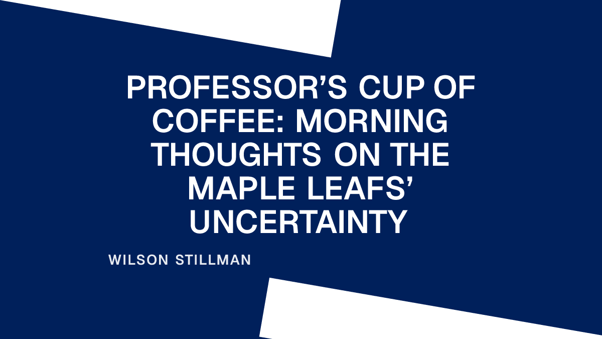 Professor’s Cup of Coffee: Morning Thoughts on the Maple Leafs’ Uncertainty