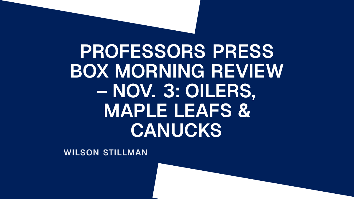 Professors Press Box Morning Review – Nov. 3: Oilers, Maple Leafs & Canucks Placeholder Image