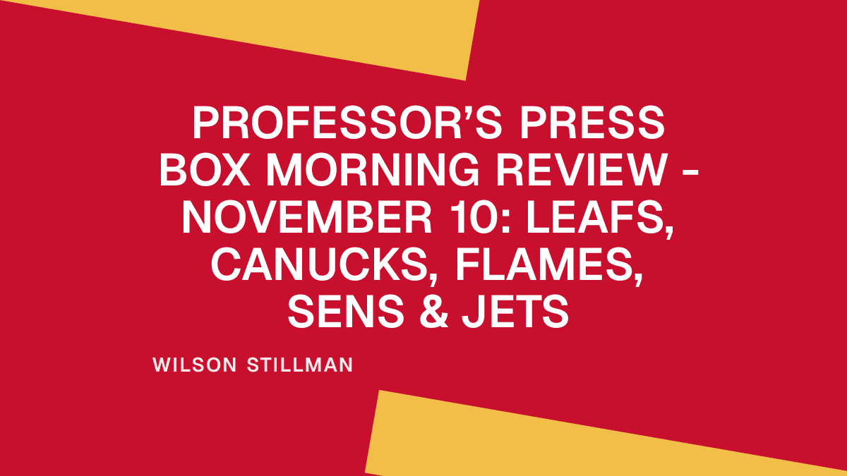 Professor’s Press Box Morning Review - November 10: Leafs, Canucks, Flames, Sens & Jets